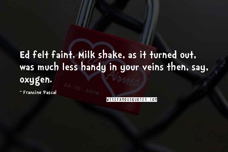 Francine Pascal Quotes: Ed felt faint. Milk shake, as it turned out, was much less handy in your veins then, say, oxygen.