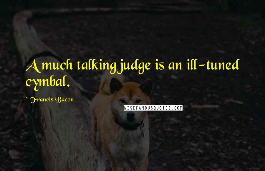 Francis Bacon Quotes: A much talking judge is an ill-tuned cymbal.