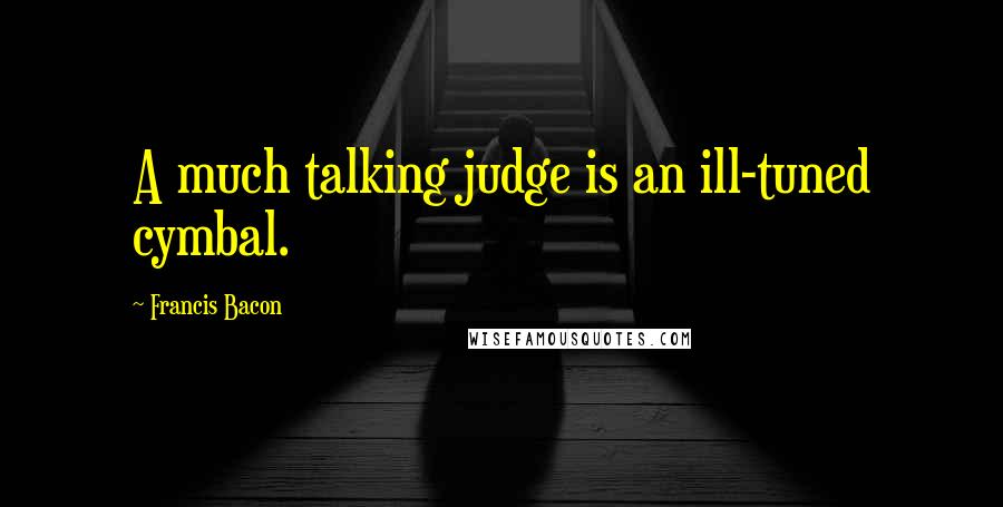 Francis Bacon Quotes: A much talking judge is an ill-tuned cymbal.