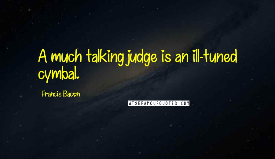 Francis Bacon Quotes: A much talking judge is an ill-tuned cymbal.