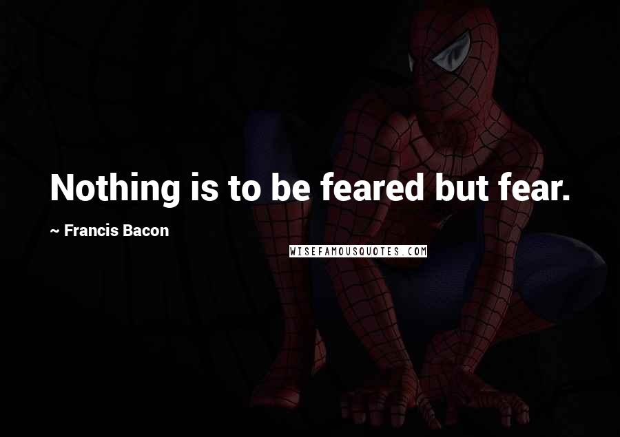 Francis Bacon Quotes: Nothing is to be feared but fear.