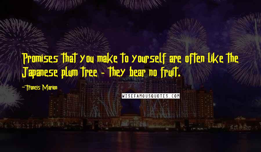 Francis Marion Quotes: Promises that you make to yourself are often like the Japanese plum tree - they bear no fruit.