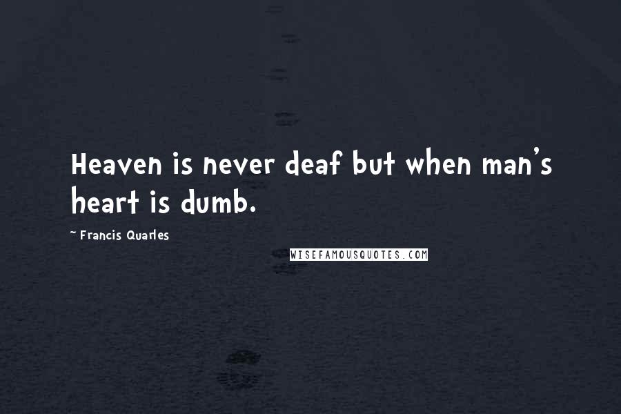 Francis Quarles Quotes: Heaven is never deaf but when man's heart is dumb.