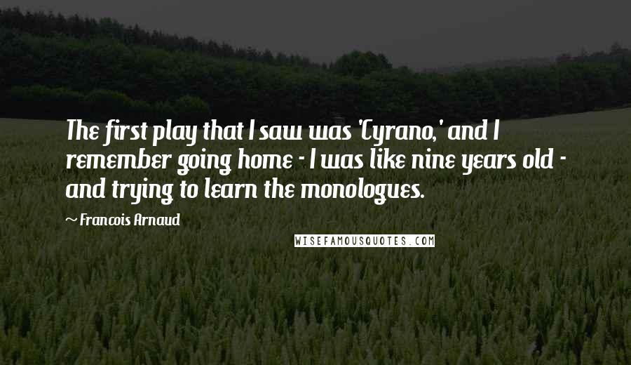 Francois Arnaud Quotes: The first play that I saw was 'Cyrano,' and I remember going home - I was like nine years old - and trying to learn the monologues.