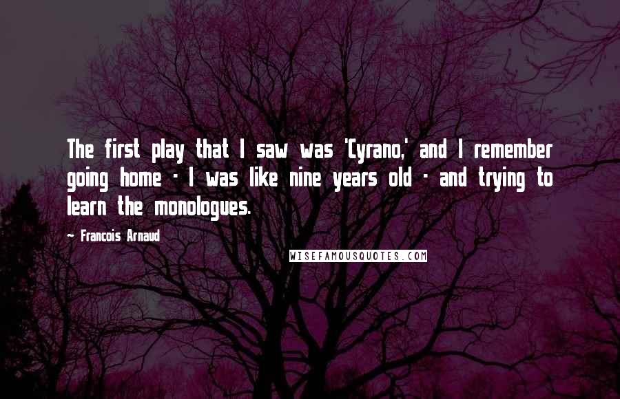 Francois Arnaud Quotes: The first play that I saw was 'Cyrano,' and I remember going home - I was like nine years old - and trying to learn the monologues.