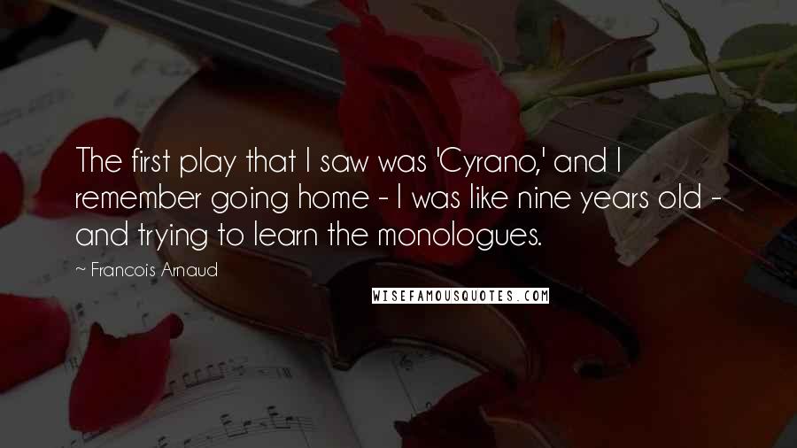 Francois Arnaud Quotes: The first play that I saw was 'Cyrano,' and I remember going home - I was like nine years old - and trying to learn the monologues.