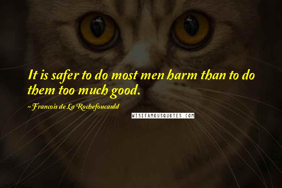 Francois De La Rochefoucauld Quotes: It is safer to do most men harm than to do them too much good.