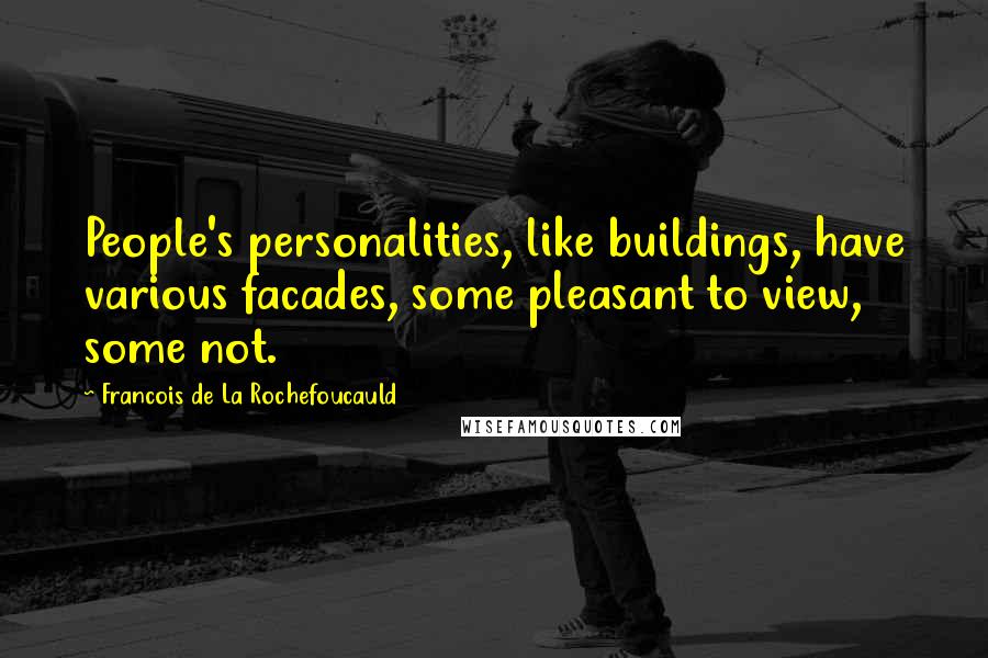 Francois De La Rochefoucauld Quotes: People's personalities, like buildings, have various facades, some pleasant to view, some not.