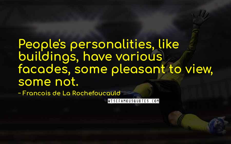 Francois De La Rochefoucauld Quotes: People's personalities, like buildings, have various facades, some pleasant to view, some not.