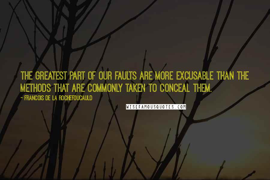 Francois De La Rochefoucauld Quotes: The greatest part of our faults are more excusable than the methods that are commonly taken to conceal them.