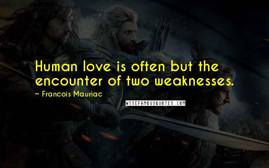 Francois Mauriac Quotes: Human love is often but the encounter of two weaknesses.