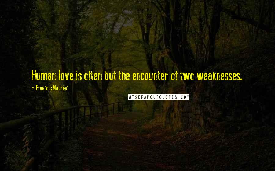 Francois Mauriac Quotes: Human love is often but the encounter of two weaknesses.