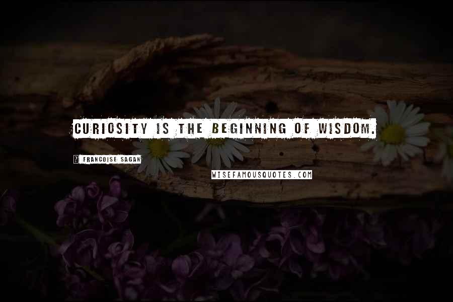 Francoise Sagan Quotes: Curiosity is the beginning of wisdom.