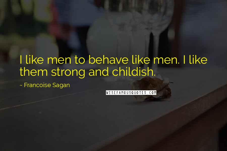 Francoise Sagan Quotes: I like men to behave like men. I like them strong and childish.