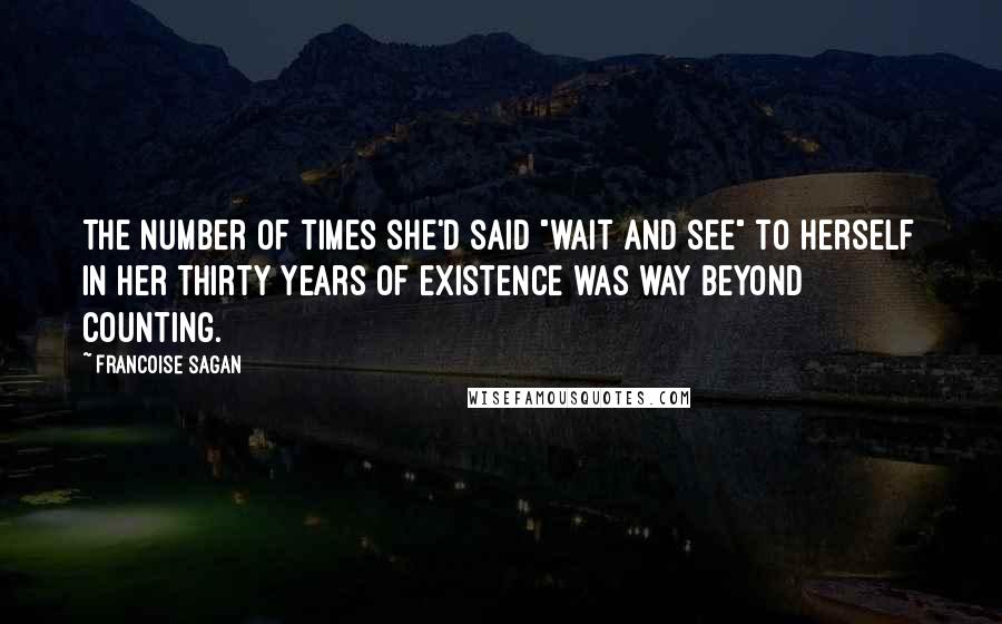 Francoise Sagan Quotes: The number of times she'd said "wait and see" to herself in her thirty years of existence was way beyond counting.