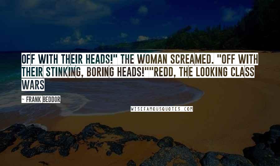 Frank Beddor Quotes: Off with their heads!" the woman screamed. "Off with their stinking, boring heads!""Redd, The Looking Class Wars