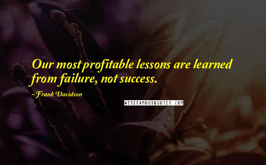 Frank Davidson Quotes: Our most profitable lessons are learned from failure, not success.