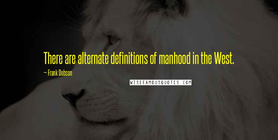 Frank Dobson Quotes: There are alternate definitions of manhood in the West.