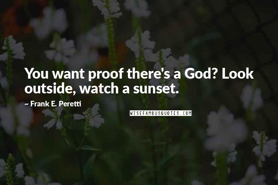 Frank E. Peretti Quotes: You want proof there's a God? Look outside, watch a sunset.