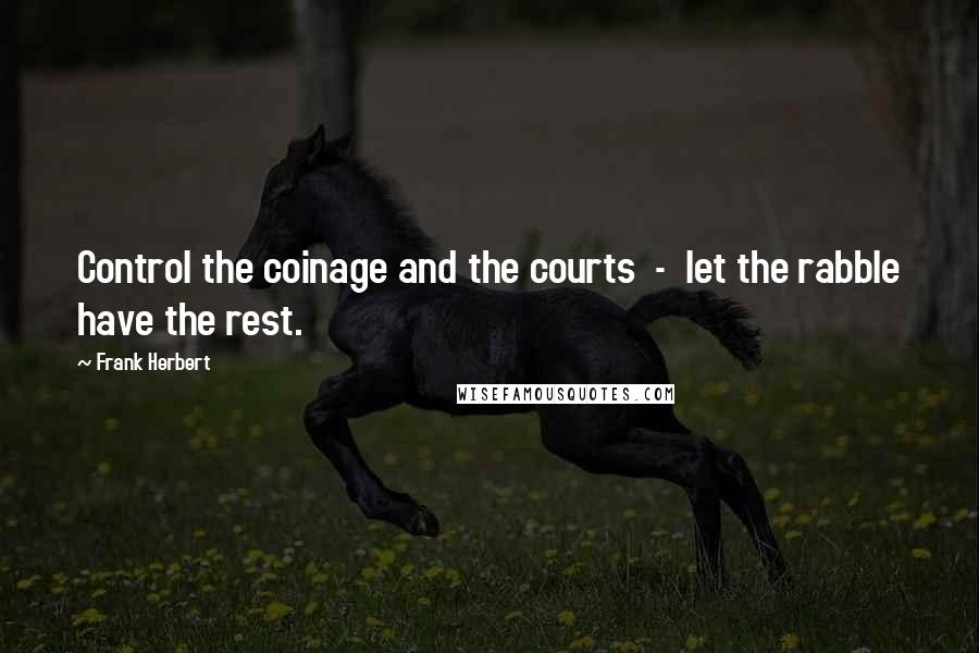 Frank Herbert Quotes: Control the coinage and the courts  -  let the rabble have the rest.