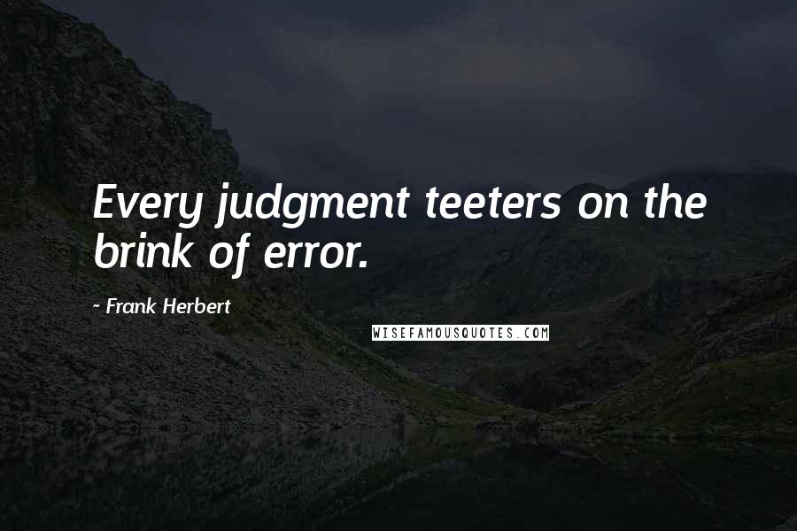 Frank Herbert Quotes: Every judgment teeters on the brink of error.