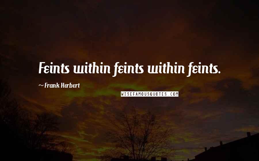 Frank Herbert Quotes: Feints within feints within feints.