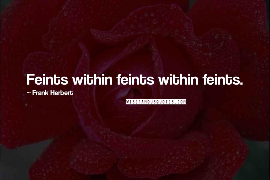 Frank Herbert Quotes: Feints within feints within feints.