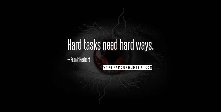 Frank Herbert Quotes: Hard tasks need hard ways.