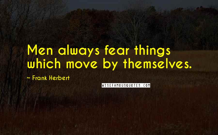 Frank Herbert Quotes: Men always fear things which move by themselves.