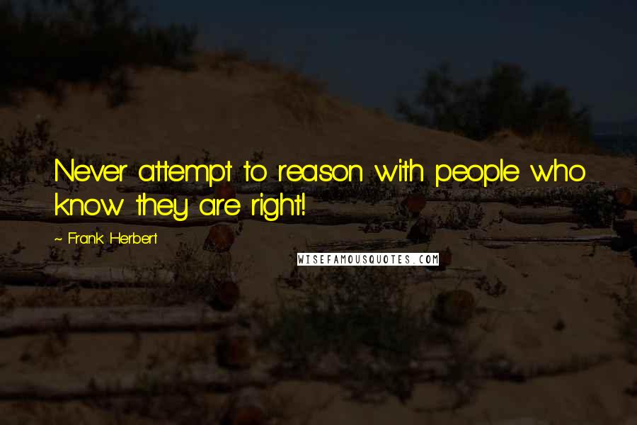 Frank Herbert Quotes: Never attempt to reason with people who know they are right!