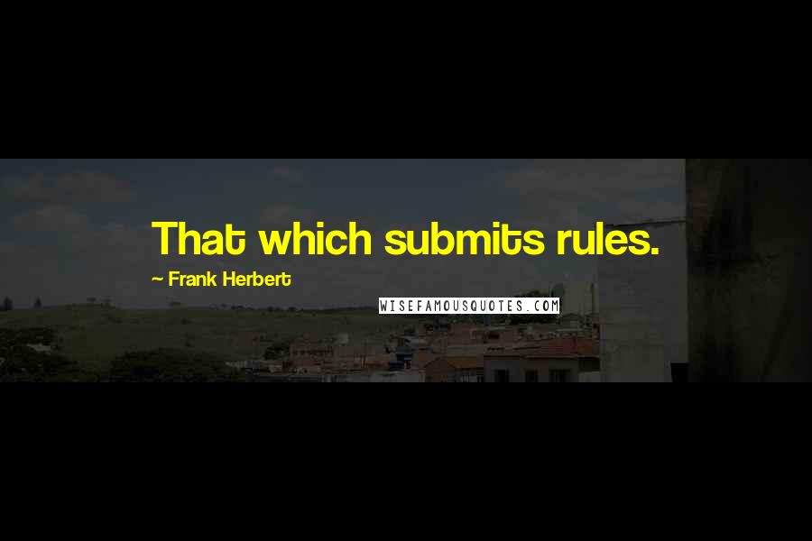 Frank Herbert Quotes: That which submits rules.