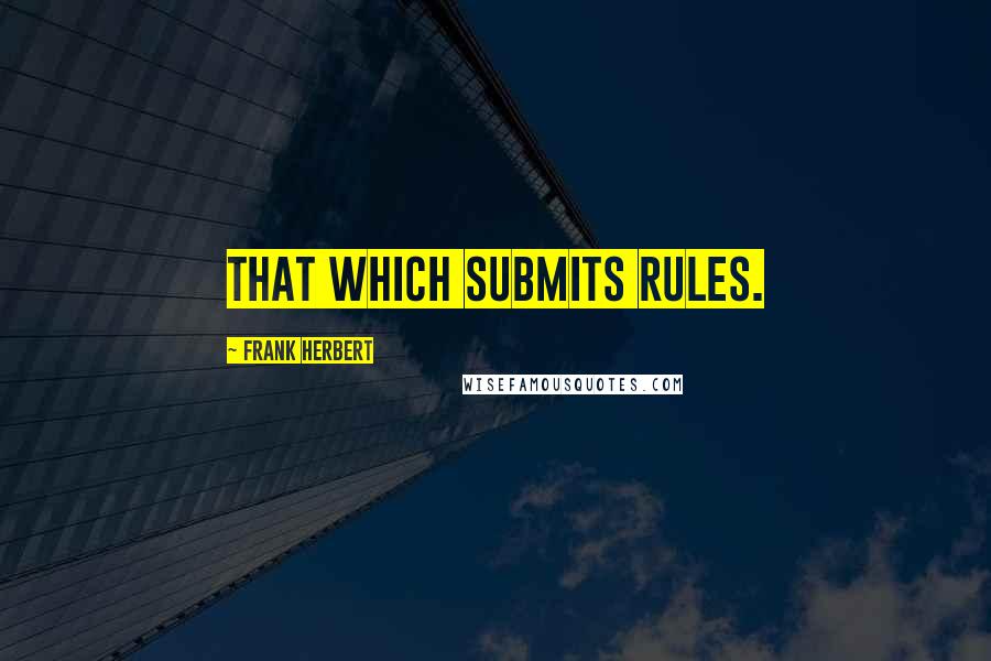 Frank Herbert Quotes: That which submits rules.