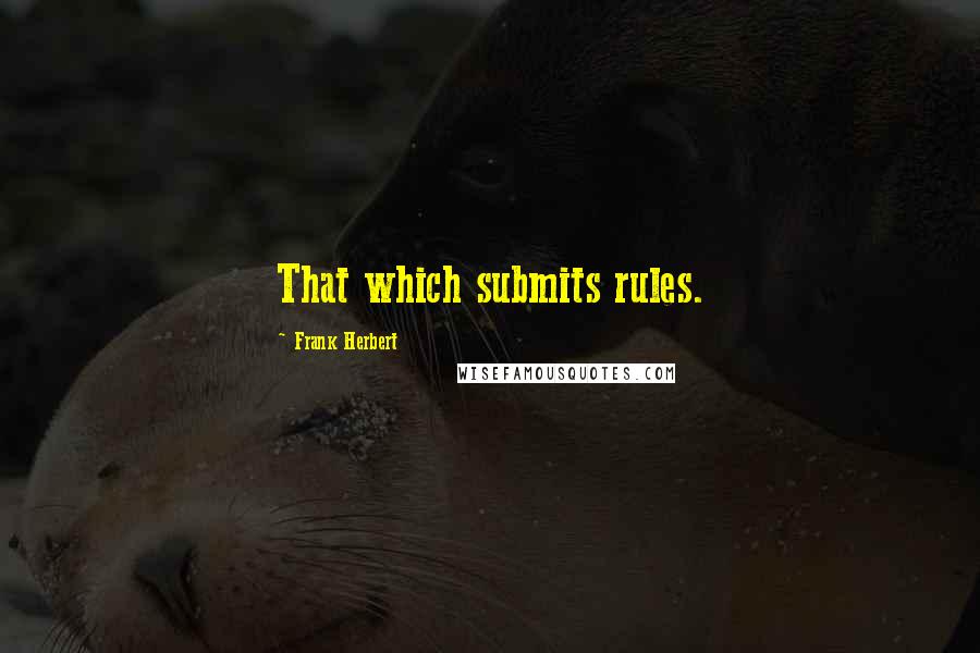 Frank Herbert Quotes: That which submits rules.