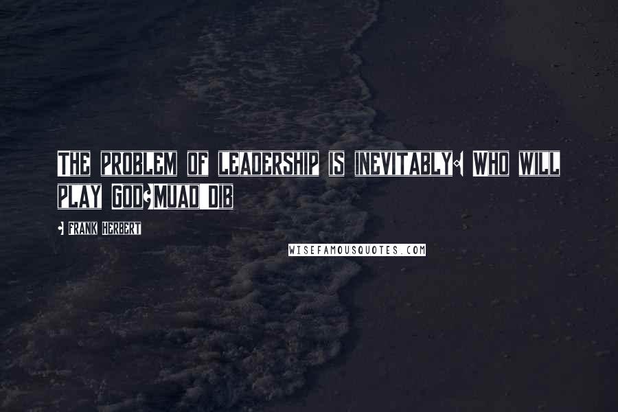 Frank Herbert Quotes: The problem of leadership is inevitably: Who will play God?Muad'Dib