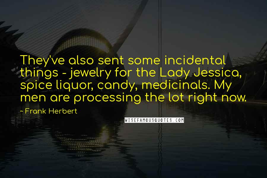 Frank Herbert Quotes: They've also sent some incidental things - jewelry for the Lady Jessica, spice liquor, candy, medicinals. My men are processing the lot right now.