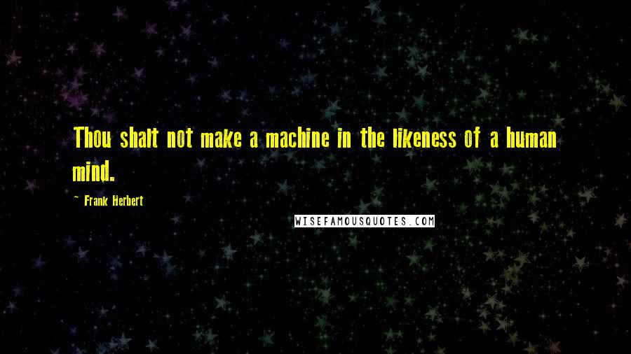 Frank Herbert Quotes: Thou shalt not make a machine in the likeness of a human mind.