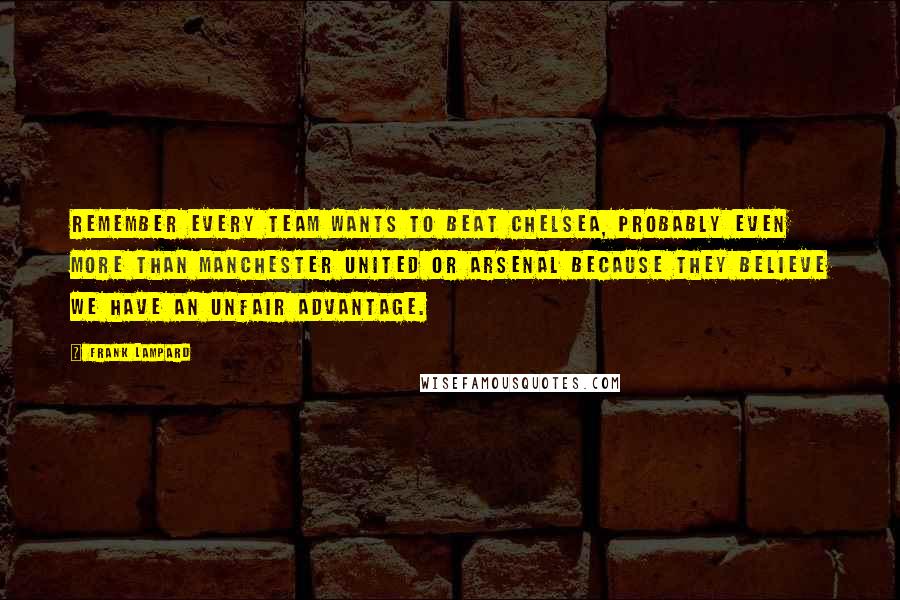 Frank Lampard Quotes: Remember every team wants to beat Chelsea, probably even more than Manchester United or Arsenal because they believe we have an unfair advantage.
