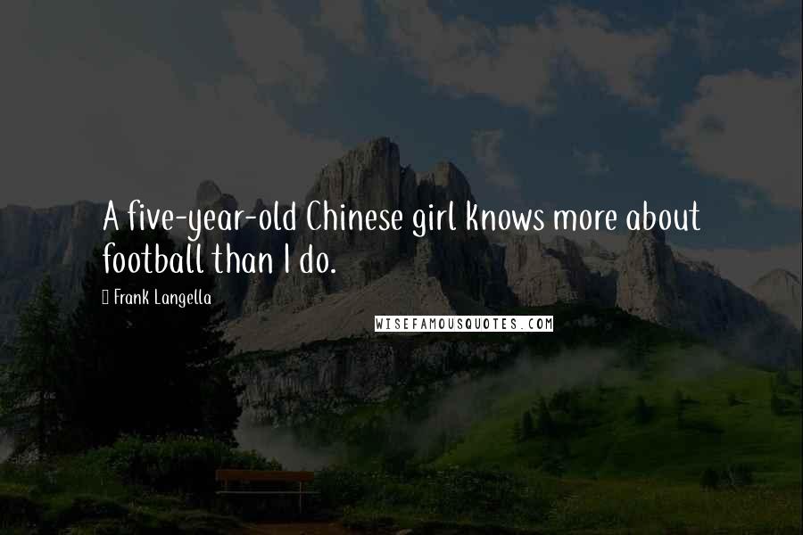 Frank Langella Quotes: A five-year-old Chinese girl knows more about football than I do.