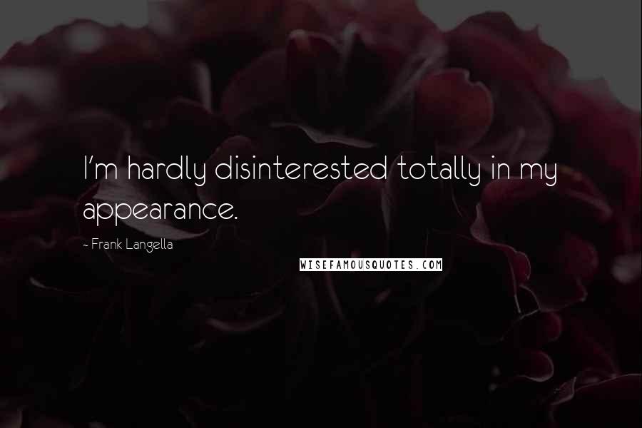 Frank Langella Quotes: I'm hardly disinterested totally in my appearance.