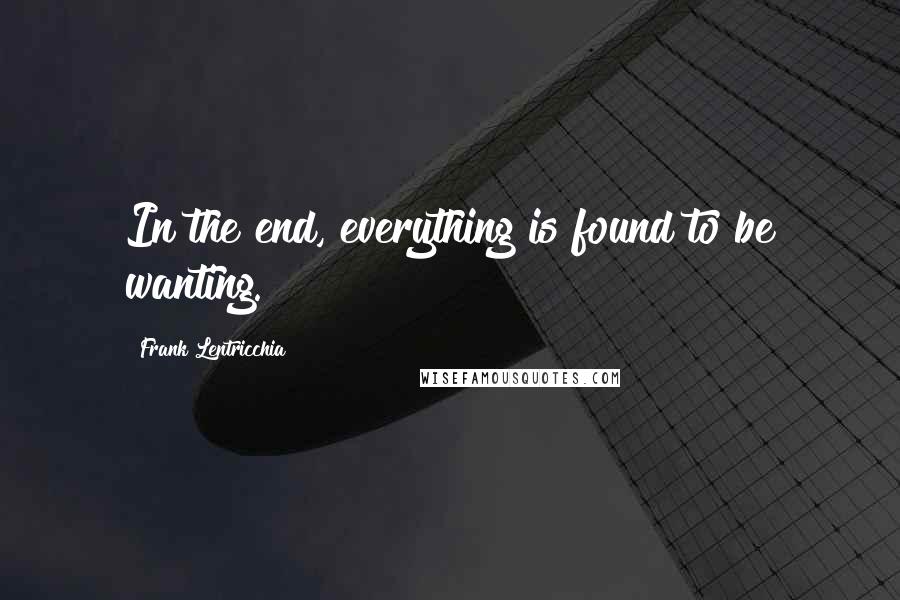 Frank Lentricchia Quotes: In the end, everything is found to be wanting.