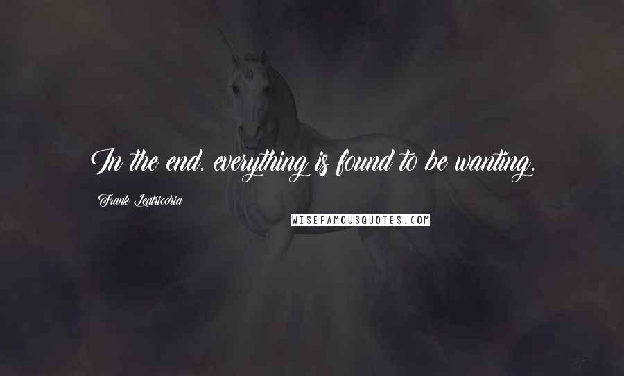 Frank Lentricchia Quotes: In the end, everything is found to be wanting.