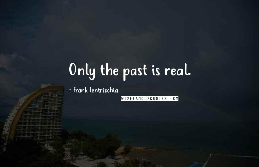 Frank Lentricchia Quotes: Only the past is real.