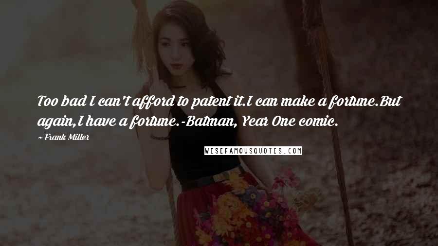 Frank Miller Quotes: Too bad I can't afford to patent it.I can make a fortune.But again,I have a fortune.-Batman, Year One comic.