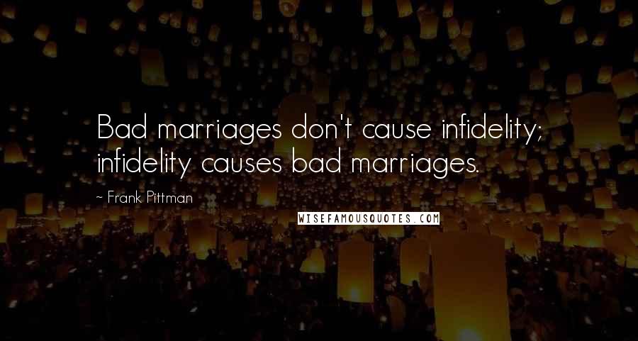 Frank Pittman Quotes: Bad marriages don't cause infidelity; infidelity causes bad marriages.