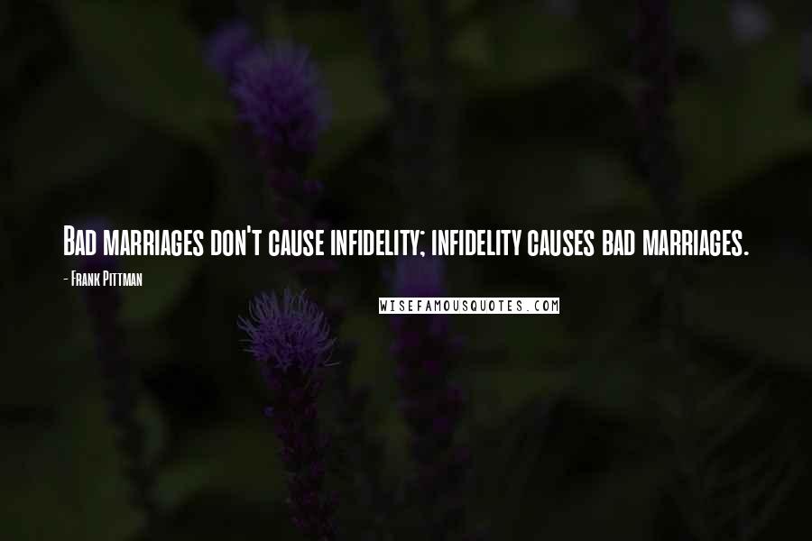 Frank Pittman Quotes: Bad marriages don't cause infidelity; infidelity causes bad marriages.