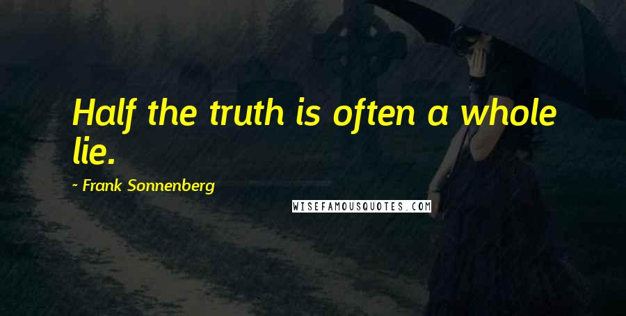 Frank Sonnenberg Quotes: Half the truth is often a whole lie.