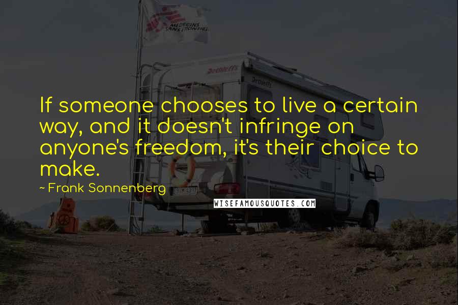 Frank Sonnenberg Quotes: If someone chooses to live a certain way, and it doesn't infringe on anyone's freedom, it's their choice to make.