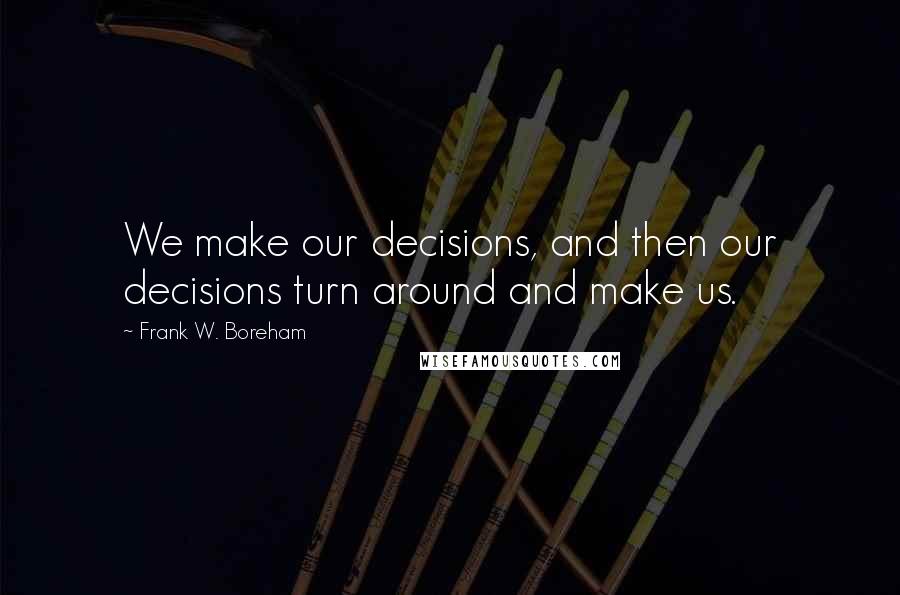 Frank W. Boreham Quotes: We make our decisions, and then our decisions turn around and make us.