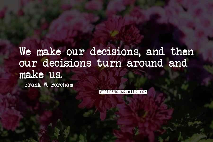 Frank W. Boreham Quotes: We make our decisions, and then our decisions turn around and make us.