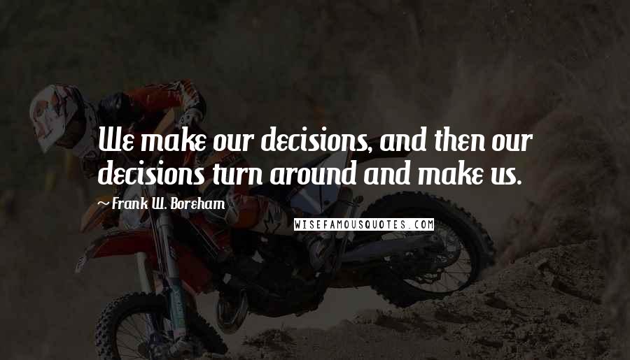 Frank W. Boreham Quotes: We make our decisions, and then our decisions turn around and make us.